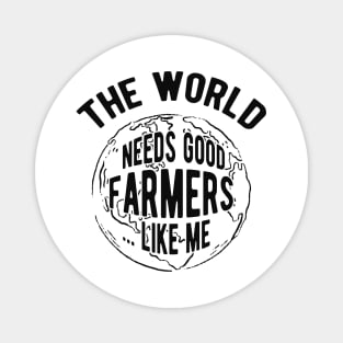 Farmer - The world needs good farmers like me Magnet